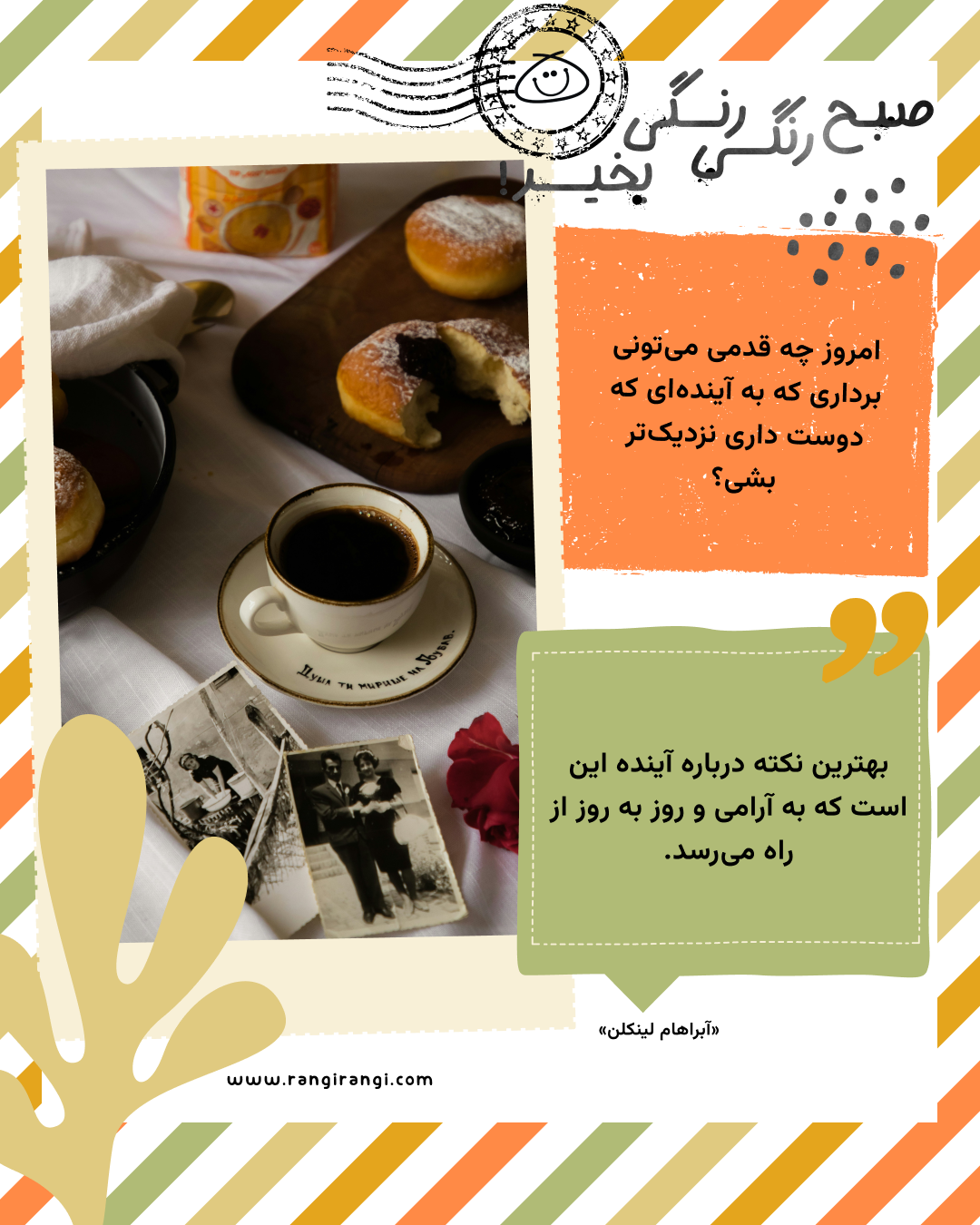 بهترین نکته درباره آینده این است که به آرامی و روز به روز از راه می‌رسد. «آبراهام لینکلن»
سوال امروز: امروز چه قدمی می‌تونی برداری که به آینده‌ای که دوست داری نزدیک‌تر بشی؟
