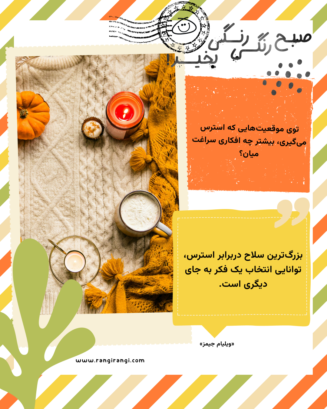 بزرگ‌ترین سلاح دربرابر استرس، توانایی انتخاب یک فکر به جای دیگری است. «ویلیام جیمز»
سوال امروز: توی موقعیت‌هایی که استرس می‌گیری، بیشتر چه افکاری سراغت میان؟
