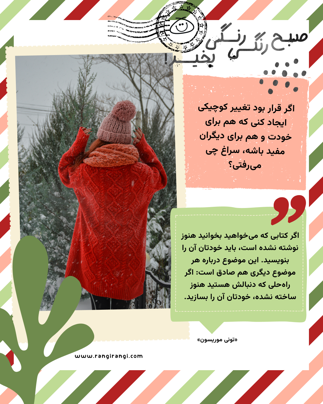 اگر کتابی که میخواهید بخوانید هنوز نوشته نشده است، باید خودتان آن را بنویسید. این موضوع درباره هر موضوع دیگری هم صادق است: اگر راهحلی که دنبالش هستید هنوز ساخته نشده، خودتان آن را بسازید. «تونی موریسون»
سوال امروز: اگر قرار بود تغییر کوچیکی ایجاد کنی که هم برای خودت و هم برای دیگران مفید باشه، سراغ چی میرفتی؟