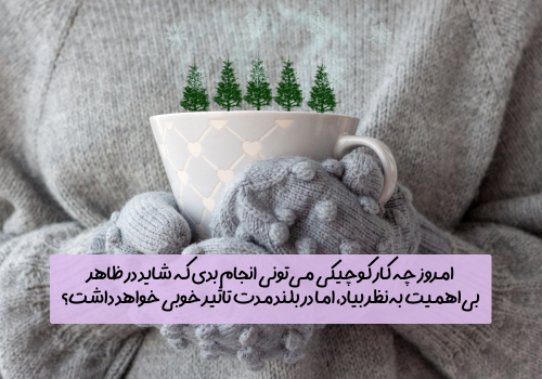 سوال امروز: امروز چه کار کوچیکی می‌تونی انجام بدی که شاید در ظاهر بی‌اهمیت به‌نظر بیاد، اما در بلندمدت تاثیر خوبی خواهد داشت؟