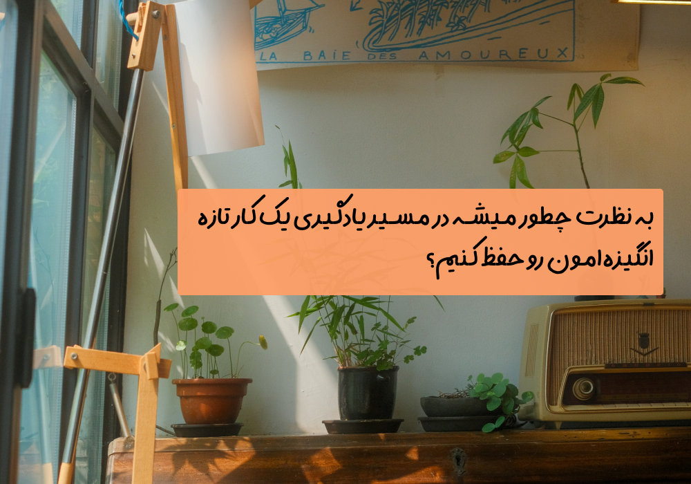 سوال امروز: به نظرت چطور میشه در مسیر یادگیری یک کار تازه انگیزه‌امون رو حفظ کنیم؟