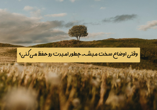 سوال امروز: وقتی اوضاع سخت میشه، چطور امیدت رو حفظ می‌کنی؟