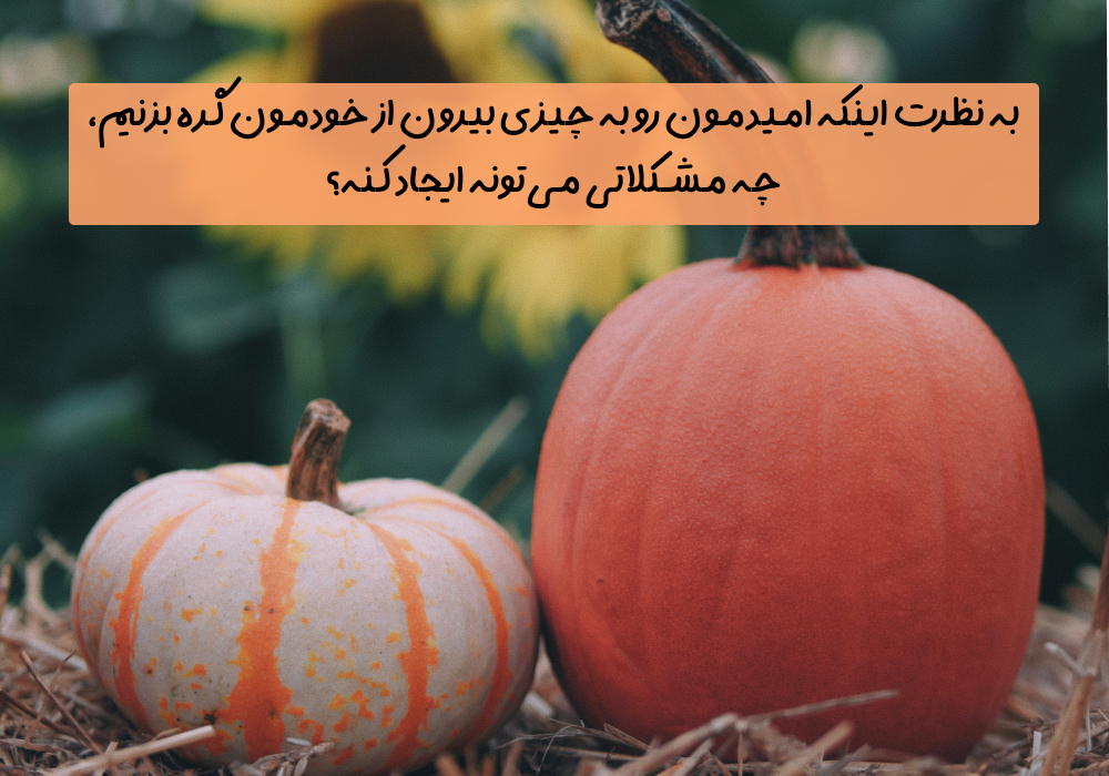 سوال امروز: به نظرت اینکه امیدمون رو به چیزی بیرون از خودمون گره بزنیم، چه مشکلاتی می‌تونه ایجاد کنه؟