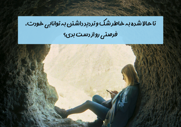 سوال امروز: تا حالا شده به خاطر شک و تردید داشتن به توانایی خودت، فرصتی رو از دست بدی؟