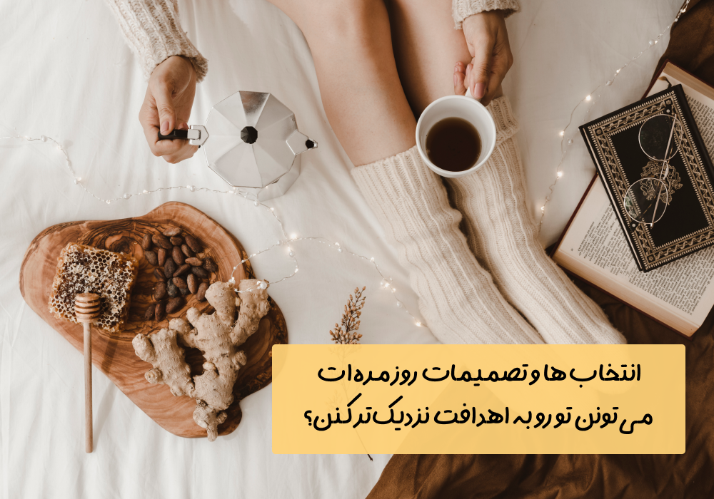 سوال امروز: انتخاب‌ها و تصمیمات روزمره‌ات می‌تونن تو رو به اهدافت نزدیک‌تر کنن؟
