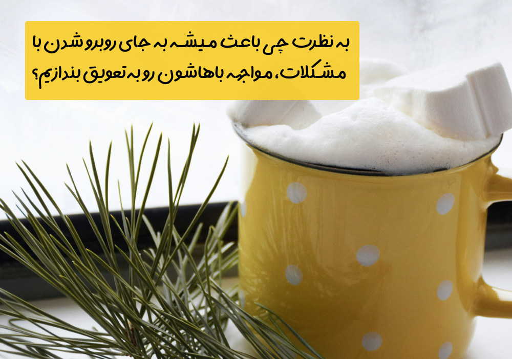 سوال امروز: به نظرت چی باعث میشه به جای روبرو شدن با مشکلات، مواجهه باهاشون رو به‌تعویق بندازیم؟